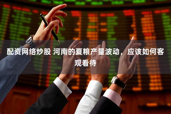 配资网络炒股 河南的夏粮产量波动，应该如何客观看待