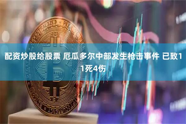 配资炒股给股票 厄瓜多尔中部发生枪击事件 已致11死4伤