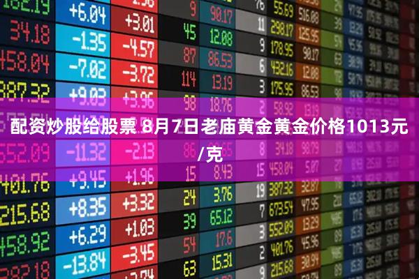 配资炒股给股票 8月7日老庙黄金黄金价格1013元/克