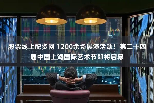 股票线上配资网 1200余场展演活动！第二十四届中国上海国际艺术节即将启幕
