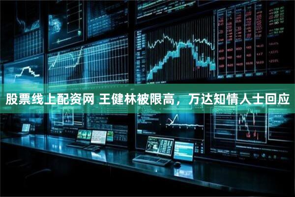 股票线上配资网 王健林被限高，万达知情人士回应