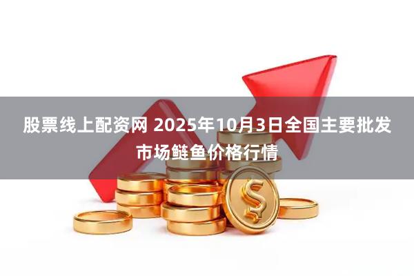 股票线上配资网 2025年10月3日全国主要批发市场鲢鱼价格行情