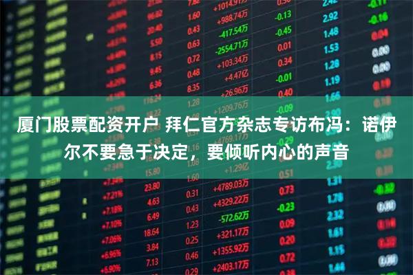 厦门股票配资开户 拜仁官方杂志专访布冯:诺伊尔不要急于决定,要倾听内心的声音