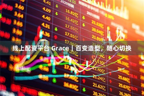 线上配资平台 Grace|百变造型,随心切换