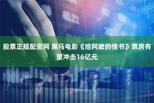 股票正规配资网 黑马电影《给阿嬷的情书》票房有望冲击16亿元